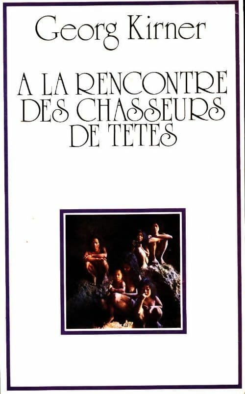 À la rencontre des chasseurs de têtes - Georg Kirner